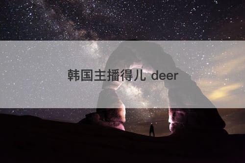韩国主播得儿 deer